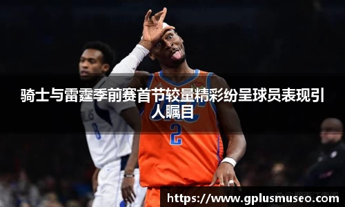 骑士与雷霆季前赛首节较量精彩纷呈球员表现引人瞩目