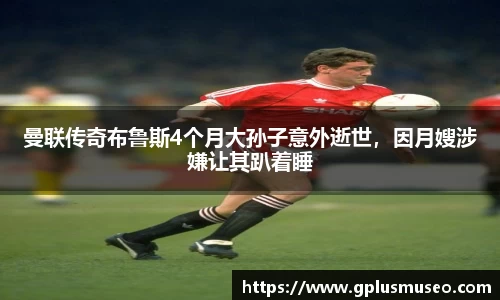 曼联传奇布鲁斯4个月大孙子意外逝世，因月嫂涉嫌让其趴着睡